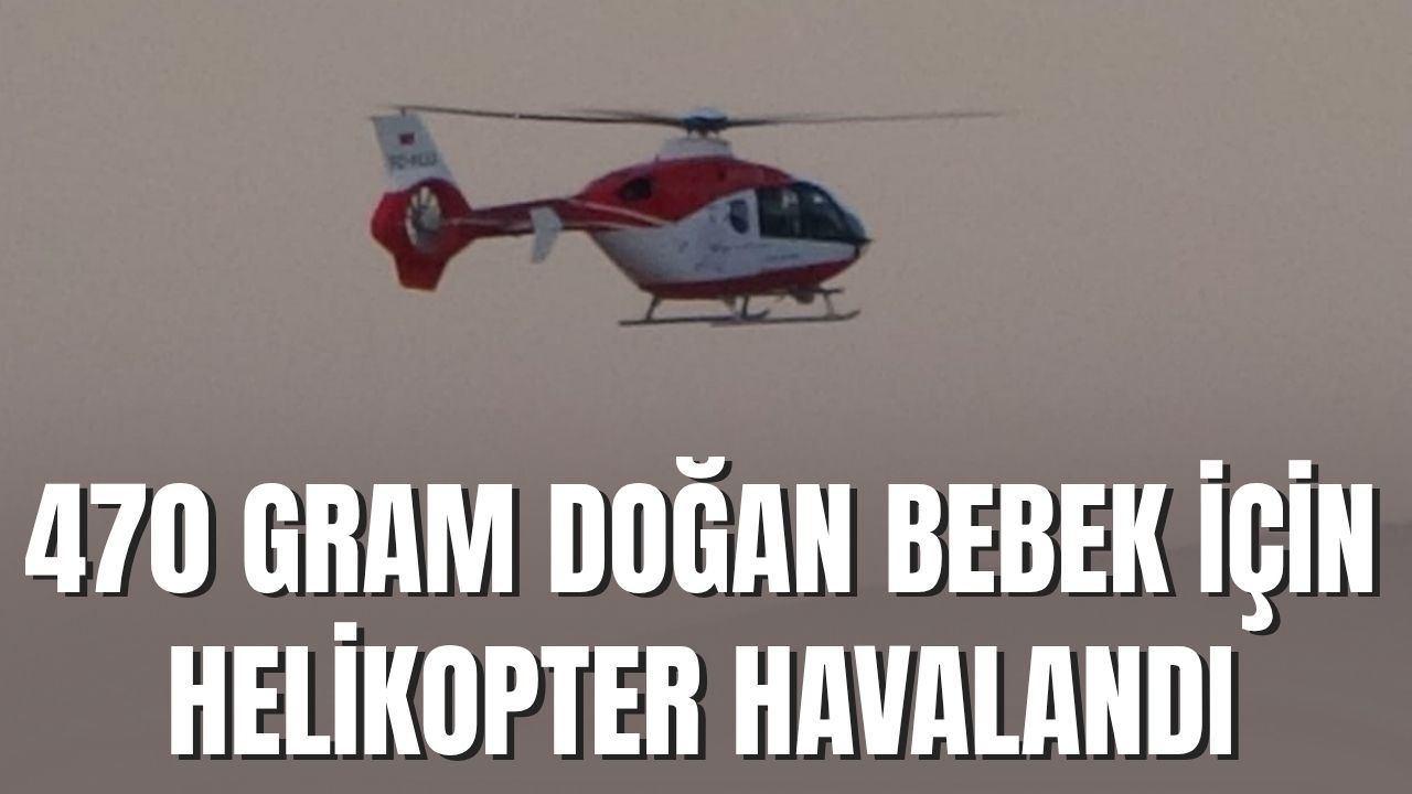 470 Gramlık Prematüre Bebek, Helikopter Ambulansla Van’a Sevk Edildi