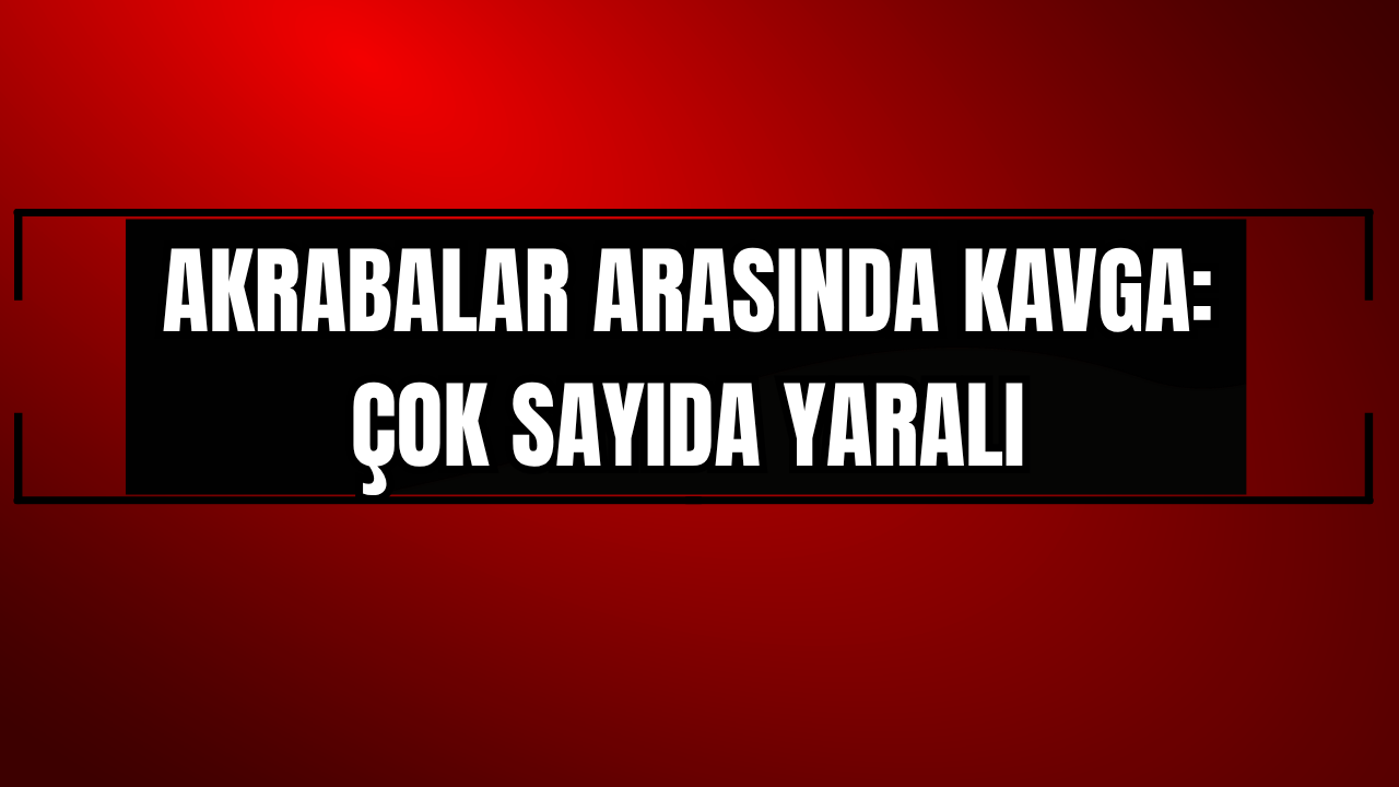 Akrabalar arasında kavga: Çok sayıda yaralı var!