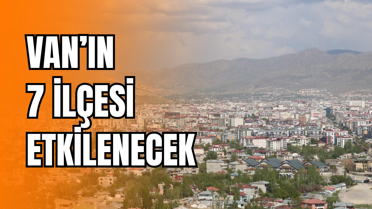 Van'ın İpekyolu, Edremit, Tuşba, Muradiye, Erciş, Özalp, Saray ilçeleri dikkat! 25 Ekim 2025