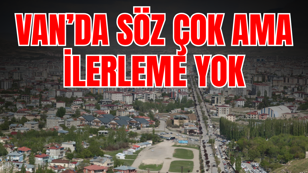 Van’da söz var ama ilerleme yok!