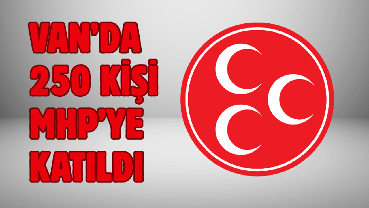 MHP’ye Van’da 250 Yeni Üye Katıldı