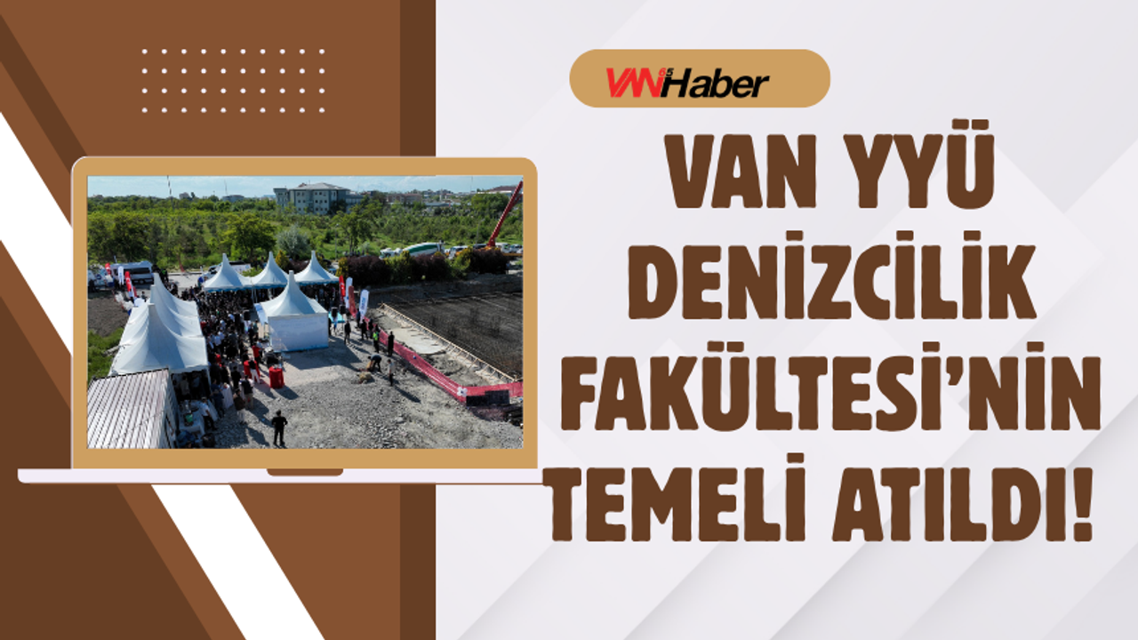 Van YYÜ Denizcilik Fakültesi’nin Temeli Atıldı!