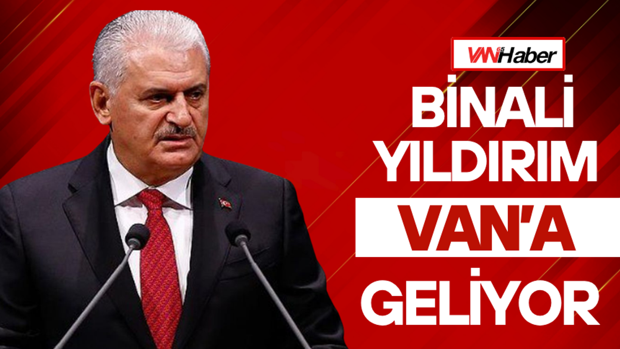 Binali Yıldırım Van’a Geliyor