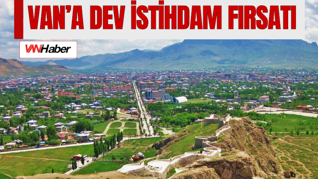 Van’a Dev İstihdam Fırsatı