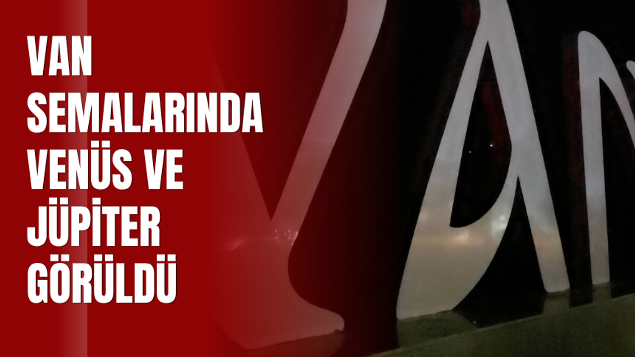 Van Semalarında Venüs ve Jüpiter Görüldü