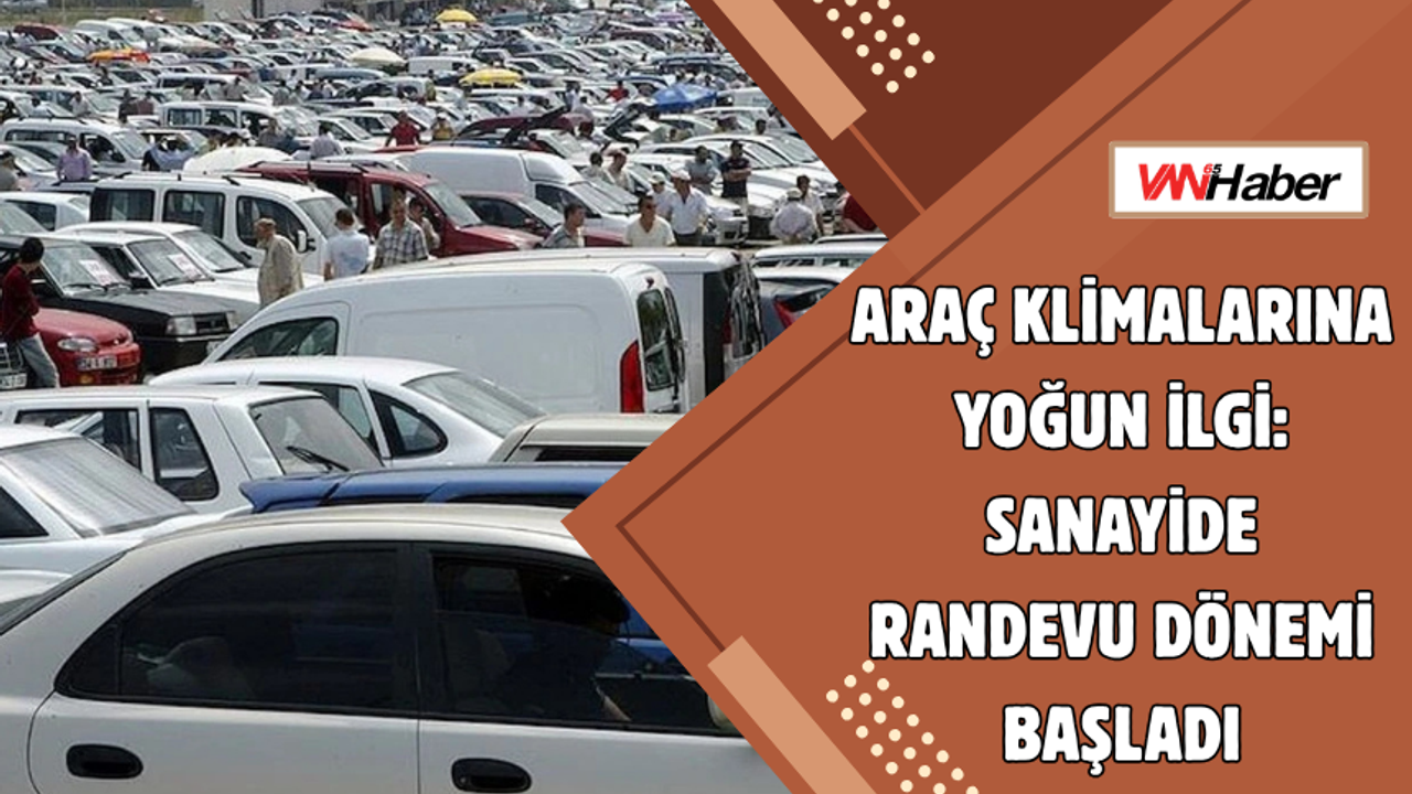 Araç Klimalarına Yoğun İlgi: Sanayide Randevu Dönemi Başladı