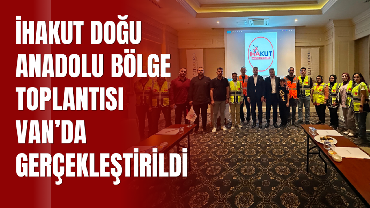 İHAKUT Doğu Anadolu Bölge Toplantısı Van’da Gerçek