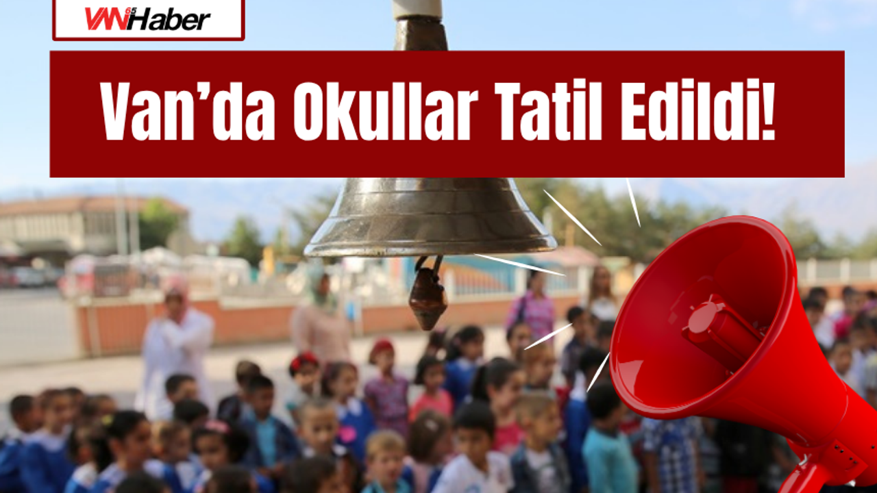 Van’da Okullar Tatil Edildi! İşte Nedeni...12 Haziran 2026
