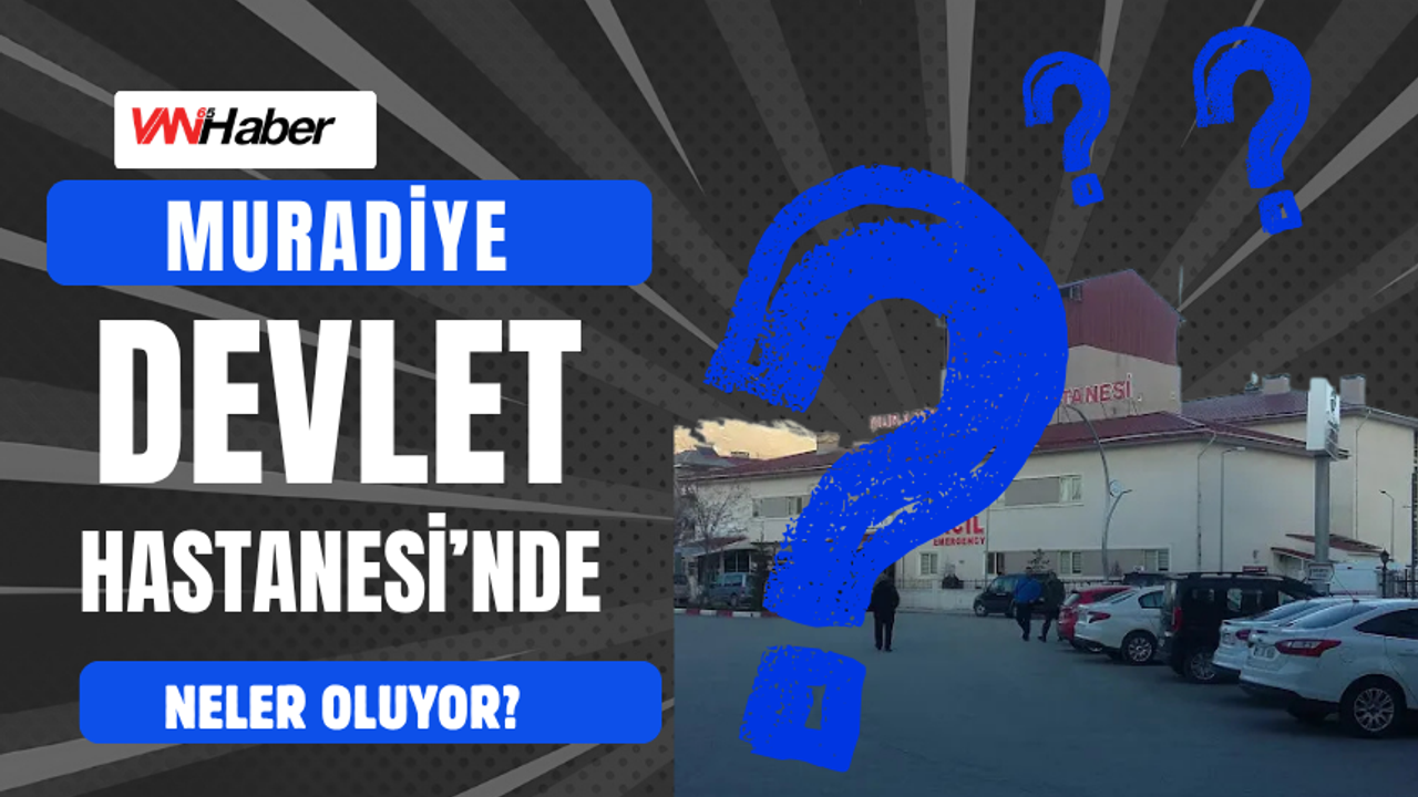 Muradiye Devlet Hastanesi’nde Neler Oluyor?