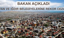 Van ve Iğdır Belediyelerine Rekor Ceza! Bakan Açıkladı!