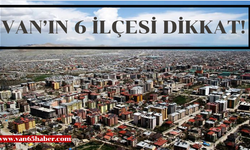 Van’ın 6 ilçesi dikkat! Çalışma yapılacak!