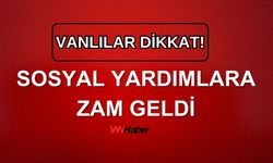 Vanlılar dikkat! Sosyal yardımlara zam geldi!