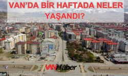 Van’da Bir Haftada Neler Yaşandı?