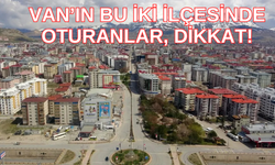 Van’ın bu iki ilçesinde oturanlar, dikkat!