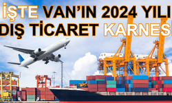 İşte Van'ın 2024 Yılı Dış Ticaret Karnesi...