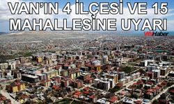 Van’ın 4 ilçesi ve 15 mahallesine uyarı verildi! (3 Ocak 2025)