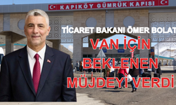 Ticaret Bakanı Bolat Van Kapıköy Sınır Kapısı İçin Müjdeyi Verdi