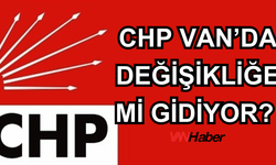 CHP Van’da Değişikliğe Mi Gidiyor? İl Başkanı Değişecek Mi?