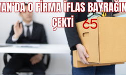 Van'da o firma iflas bayrağını çekti! Onlarca kişi işsiz kalacak!