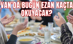 Van’da Bu Akşam Ezan Saat Kaçta Okunacak? İşte İlk İftar Saati