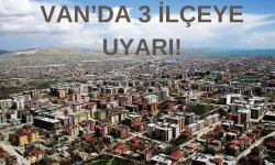 Van'ın üç ilçesi dikkat! 18 Mayıs 2025'te başlayacak!
