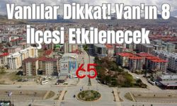 Vanlılar Dikkat! Van'ın 8 İlçesi Etkilenecek...