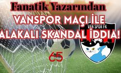 Fanatik Yazarından Vanspor Maçı İle Alakalı Skandal İddia!