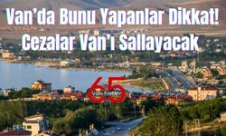 Van’da Bunu Yapanlar Dikkat! Cezalar Van’ı Sallayacak