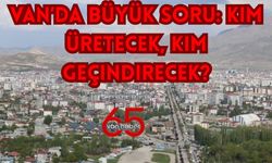 Van'da Kim Üretecek, Kim Geçindirecek!