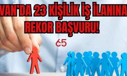 Van’da 23 Kişilik İlana Rekor Başvuru! Sayı Dudak Uçuklattı!