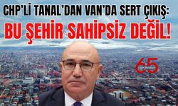 CHP’li Tanal’dan Van’da Sert Çıkış: Bu Şehir Sahipsiz Değil!