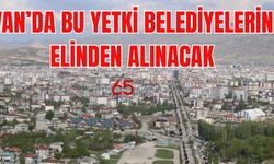 Van'da belediyelerden bu yetki alınıyor, artık bakanlık bakacak!