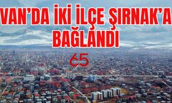 Van’da iki ilçe Şırnak’a bağlandı