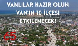 Vanlılar Hazır Olun Van'ın 10 İlçesi Etkilenecek!