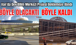Van’da Dev Bilim Merkezi Projesi Beklemeye Alındı