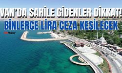 Van Edremit’te sahile gidenler dikkat! Binlerce lira ceza kesilecek!