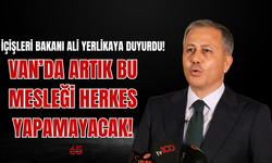 İçişleri Bakanı duyurdu! Van’da  bu mesleği artık herkes  yapamayacak!