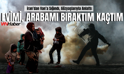 İran’dan Van’a Kaçtı: “Evimi, Arabamı Bıraktım Kaçtım”