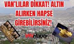Van’lılar Dikkat! Altın Alırken Hapse Girebilirsiniz!