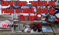 Van’lı Esnaf: “Eskiden Bin Parça Satardık, Şimdi Üç Yüz Zor!”