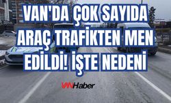 Van'da Çok Sayıda Araç Trafikten Men Edildi! İşte Nedeni