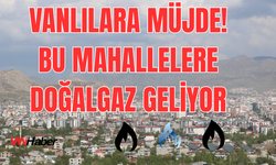 Van’da Doğalgaz Gelecek Mahalleler Listesi Yayınlandı