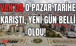 Van’ın 22 Yıllık Salı Pazarı, Artık Cumartesi Kurulacak!