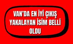 Van’ın Enleri Belli Oldu! Van’da En İyi Çıkış Yakalayan İsim Taner Tuci oldu