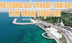 Meteoroloji Uyardı! Van’da nem oranı düşüyor