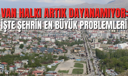 Van Halkı Artık Dayanamıyor: İşte Şehrin En Büyük Problemleri