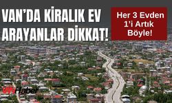 Van’da Kiralık Ev Arayanlar Dikkat! Her 3 Evden 1’i Artık Böyle!