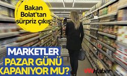 Marketler Pazar Günü Kapanıyor Mu? Bakan Bolat Açıkladı