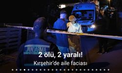 Kırşehir’de dehşet: Bir kişi anne ve babasını öldürdü, iki akrabasını yaraladı