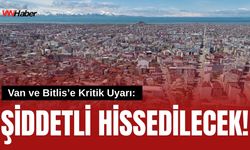 Van ve Bitlis’e Kritik Uyarı: Şiddetli Hissedilecek!